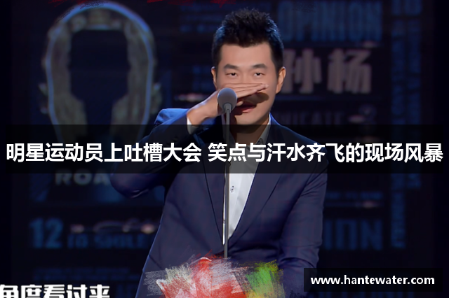 明星运动员上吐槽大会 笑点与汗水齐飞的现场风暴