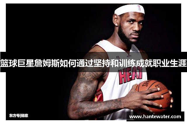 篮球巨星詹姆斯如何通过坚持和训练成就职业生涯
