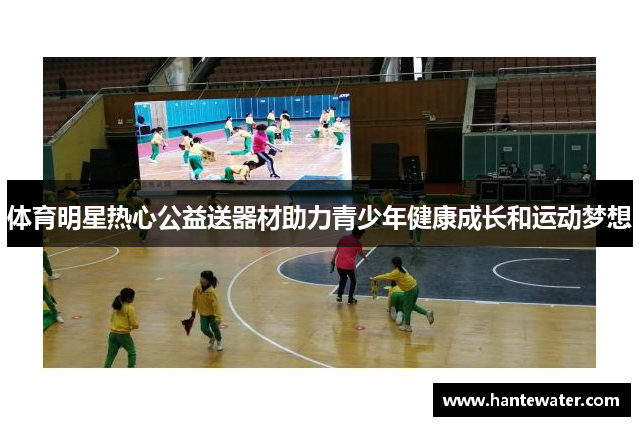 体育明星热心公益送器材助力青少年健康成长和运动梦想
