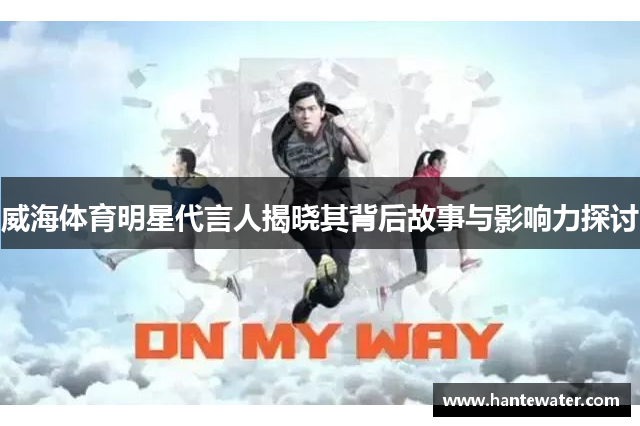 威海体育明星代言人揭晓其背后故事与影响力探讨