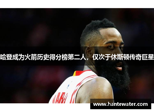 哈登成为火箭历史得分榜第二人，仅次于休斯顿传奇巨星