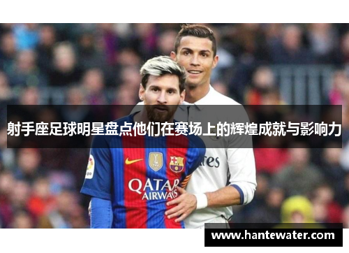 射手座足球明星盘点他们在赛场上的辉煌成就与影响力