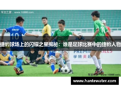 捷豹球场上的闪耀之星揭秘：谁是足球比赛中的捷豹人物