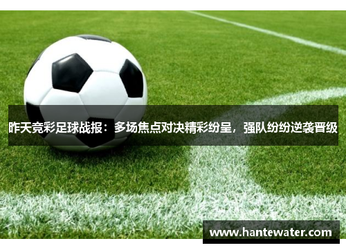 昨天竞彩足球战报：多场焦点对决精彩纷呈，强队纷纷逆袭晋级