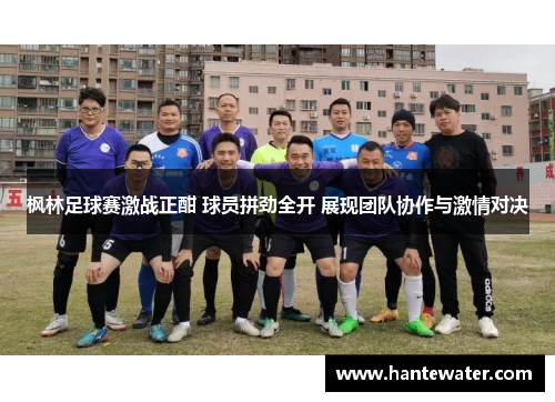 枫林足球赛激战正酣 球员拼劲全开 展现团队协作与激情对决