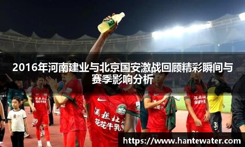 zoty中欧2016年河南建业与北京国安激战回顾精彩瞬间与赛季影响分析
